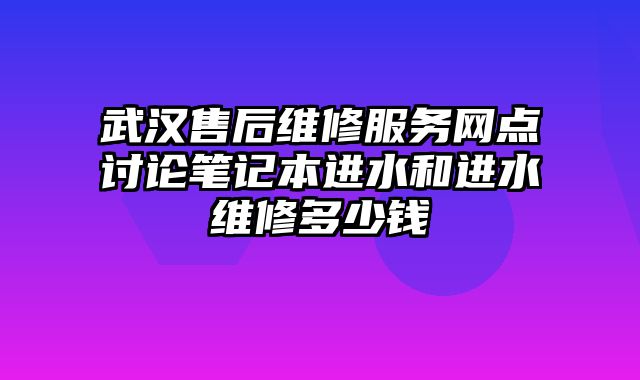 武漢售后維修服務網點討論筆記本進水和進水維修多少錢