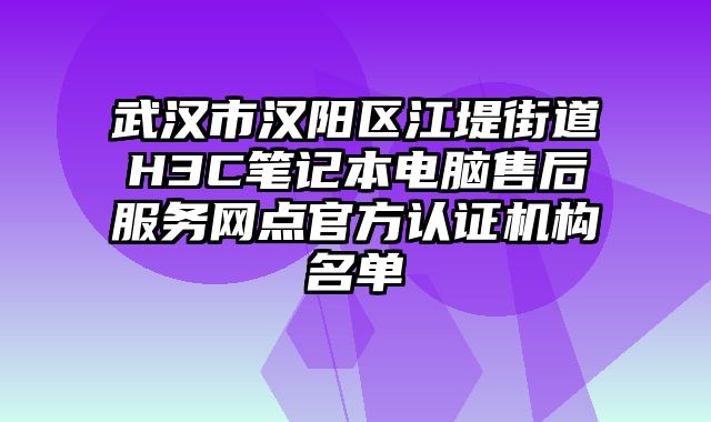 武漢市漢陽區(qū)江堤街道H3C筆記本電腦售后服務(wù)網(wǎng)點(diǎn)官方認(rèn)證機(jī)構(gòu)名單