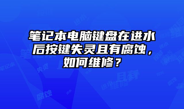 筆記本電腦鍵盤在進(jìn)水后按鍵失靈且有腐蝕，如何維修？