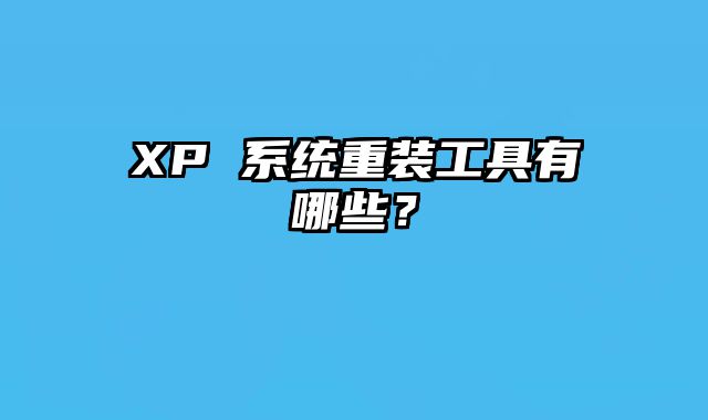 XP 系統重裝工具有哪些？