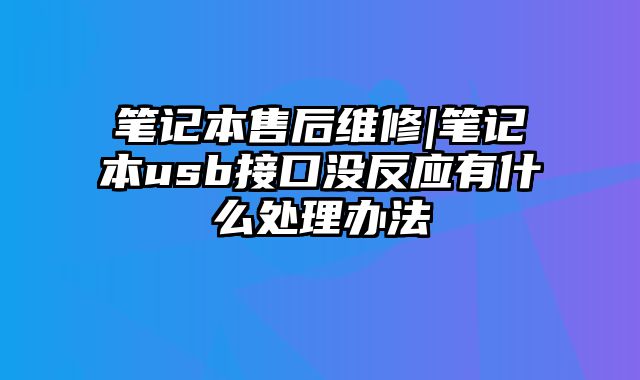 筆記本售后維修|筆記本usb接口沒反應有什么處理辦法