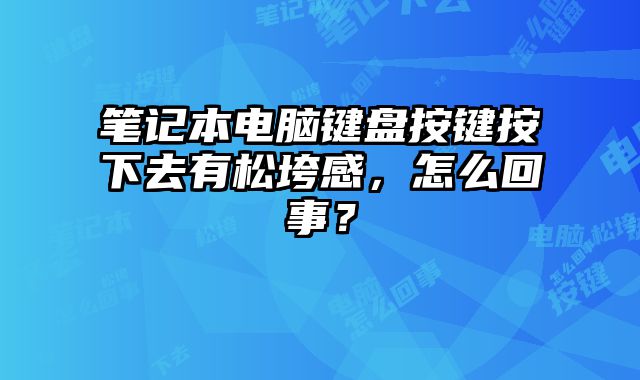 筆記本電腦鍵盤按鍵按下去有松垮感，怎么回事？