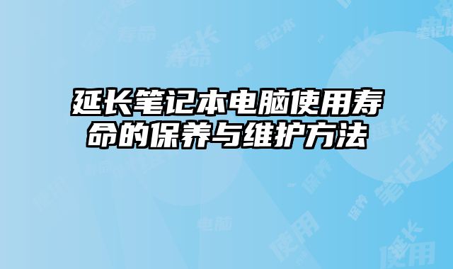 延長筆記本電腦使用壽命的保養(yǎng)與維護方法