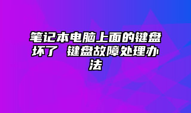 筆記本電腦上面的鍵盤壞了 鍵盤故障處理辦法
