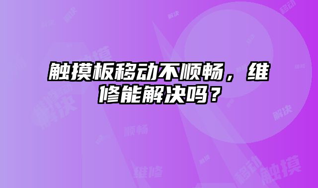 觸摸板移動不順暢，維修能解決嗎？
