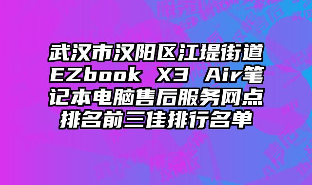 武漢市漢陽(yáng)區(qū)江堤街道EZbook X3 Air筆記本電腦售后服務(wù)網(wǎng)點(diǎn)排名前三佳排行名單