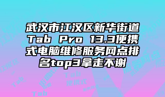 武漢市江漢區(qū)新華街道Tab Pro 13.3便攜式電腦維修服務(wù)網(wǎng)點(diǎn)排名top3拿走不謝