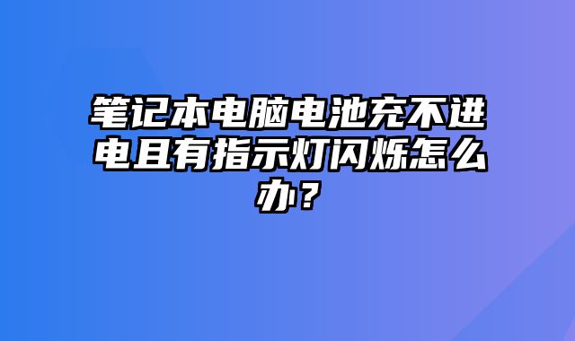 筆記本電腦電池充不進(jìn)電且有指示燈閃爍怎么辦？