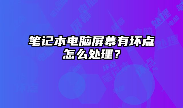 筆記本電腦屏幕有壞點怎么處理？