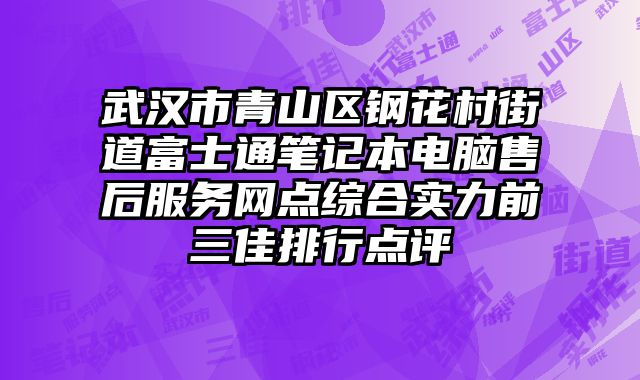 武漢市青山區(qū)鋼花村街道富士通筆記本電腦售后服務(wù)網(wǎng)點(diǎn)綜合實(shí)力前三佳排行點(diǎn)評(píng)