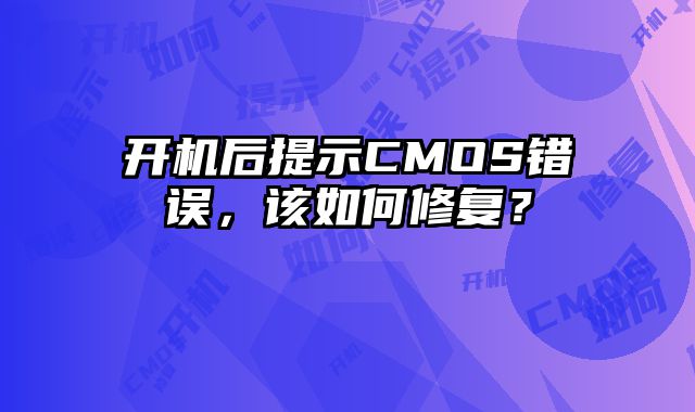 開機后提示CMOS錯誤，該如何修復？