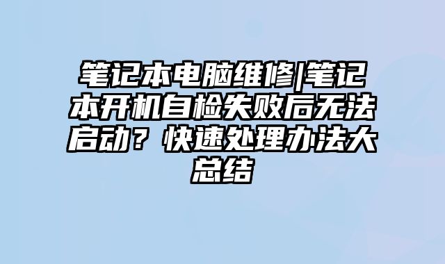 筆記本電腦維修|筆記本開機自檢失敗后無法啟動？快速處理辦法大總結