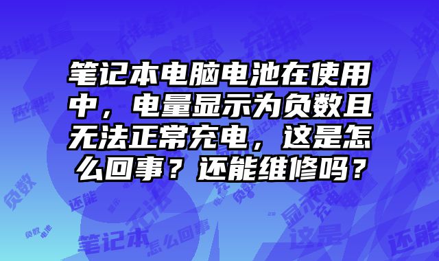 筆記本電腦電池在使用中，電量顯示為負數且無法正常充電，這是怎么回事？還能維修嗎？