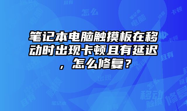 筆記本電腦觸摸板在移動(dòng)時(shí)出現(xiàn)卡頓且有延遲，怎么修復(fù)？