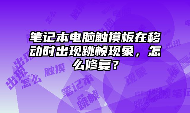 筆記本電腦觸摸板在移動時出現跳幀現象，怎么修復？