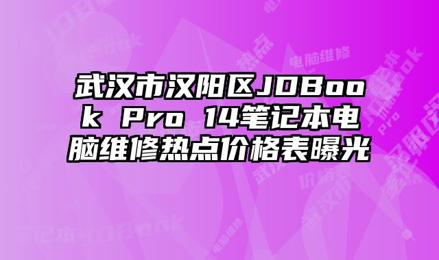 武漢市漢陽區(qū)JDBook Pro 14筆記本電腦維修熱點(diǎn)價(jià)格表曝光