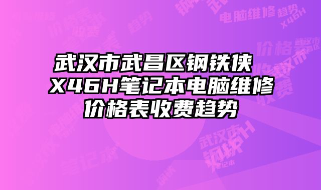 武漢市武昌區(qū)鋼鐵俠 X46H筆記本電腦維修價(jià)格表收費(fèi)趨勢