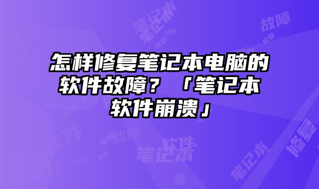 怎樣修復筆記本電腦的軟件故障？「筆記本軟件崩潰」