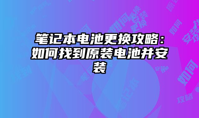 筆記本電池更換攻略：如何找到原裝電池并安裝