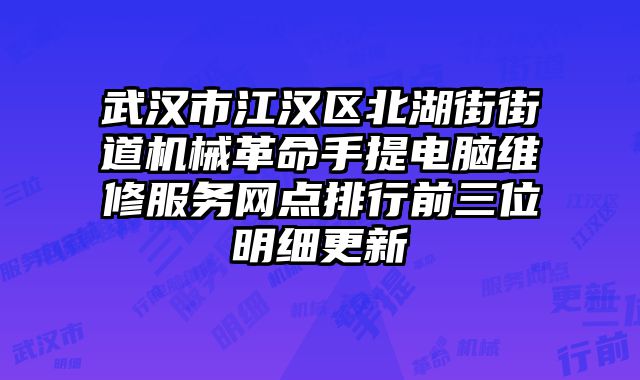 武漢市江漢區北湖街街道機械革命手提電腦維修服務網點排行前三位明細更新