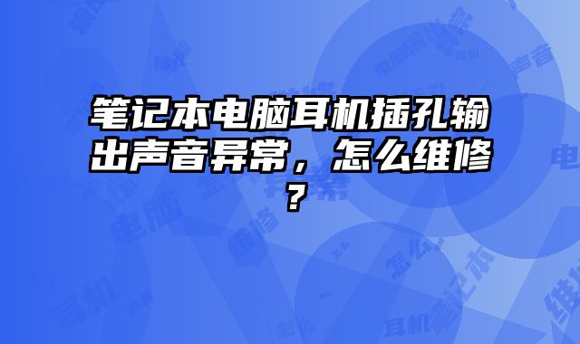 筆記本電腦耳機插孔輸出聲音異常，怎么維修？
