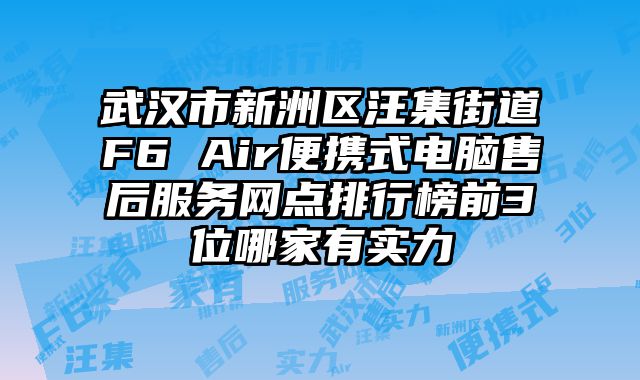 武漢市新洲區(qū)汪集街道F6 Air便攜式電腦售后服務(wù)網(wǎng)點排行榜前3位哪家有實力