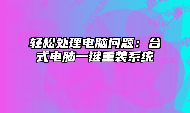 輕松處理電腦問題：臺式電腦一鍵重裝系統