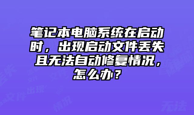 筆記本電腦系統在啟動時，出現啟動文件丟失且無法自動修復情況，怎么辦？