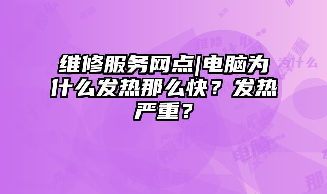 維修服務(wù)網(wǎng)點|電腦為什么發(fā)熱那么快？發(fā)熱嚴(yán)重？