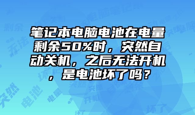 筆記本電腦電池在電量剩余50%時，突然自動關機，之后無法開機，是電池壞了嗎？