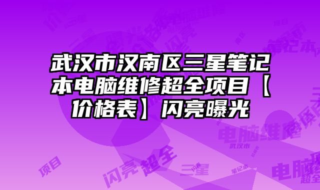 武漢市漢南區(qū)三星筆記本電腦維修超全項目【價格表】閃亮曝光