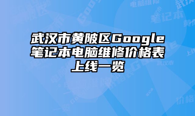 武漢市黃陂區Google筆記本電腦維修價格表上線一覽