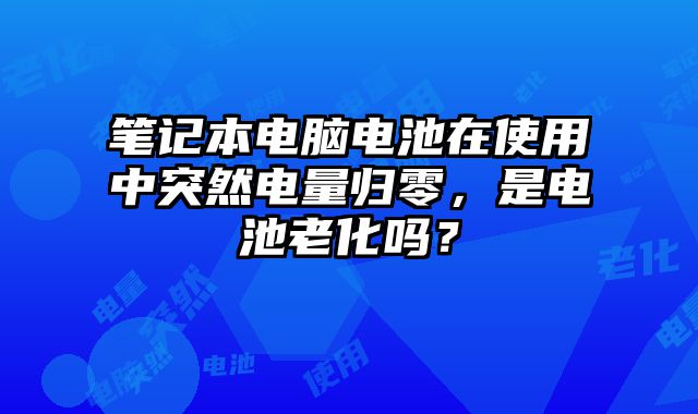 筆記本電腦電池在使用中突然電量歸零，是電池老化嗎？