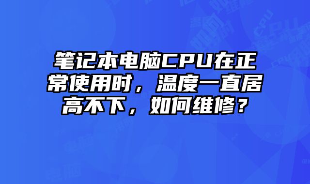 筆記本電腦CPU在正常使用時，溫度一直居高不下，如何維修？