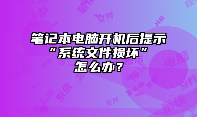 筆記本電腦開機(jī)后提示 “系統(tǒng)文件損壞” 怎么辦？