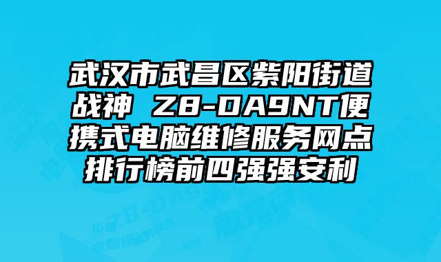 武漢市武昌區紫陽街道戰神 Z8-DA9NT便攜式電腦維修服務網點排行榜前四強強安利