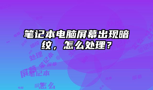 筆記本電腦屏幕出現暗紋，怎么處理？