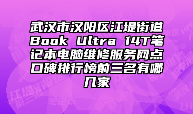 武漢市漢陽區江堤街道Book Ultra 14T筆記本電腦維修服務網點口碑排行榜前三名有哪幾家