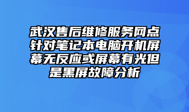 武漢售后維修服務網點針對筆記本電腦開機屏幕無反應或屏幕有光但是黑屏故障分析