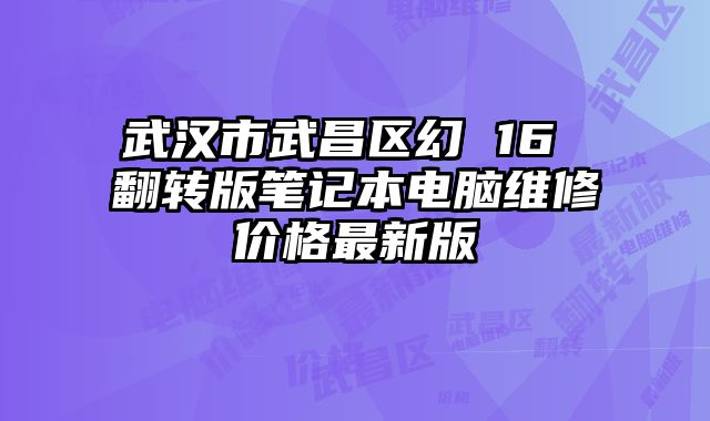 武漢市武昌區(qū)幻 16 翻轉(zhuǎn)版筆記本電腦維修價(jià)格最新版
