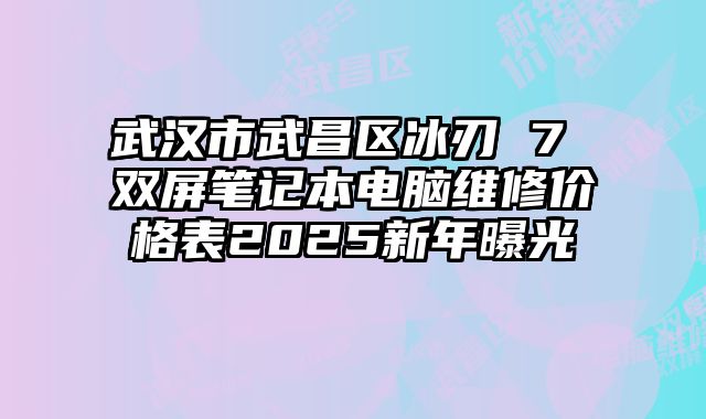 武漢市武昌區冰刃 7 雙屏筆記本電腦維修價格表2025新年曝光
