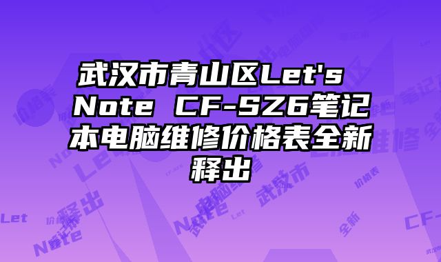 武漢市青山區(qū)Let's Note CF-SZ6筆記本電腦維修價格表全新釋出