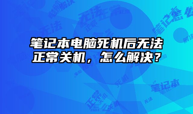 筆記本電腦死機后無法正常關機，怎么解決？