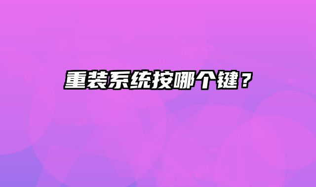 重裝系統(tǒng)按哪個鍵？