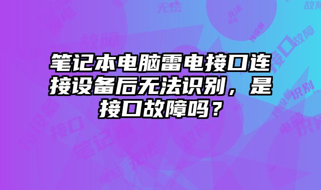 筆記本電腦雷電接口連接設備后無法識別，是接口故障嗎？