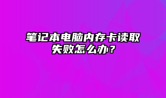 筆記本電腦內(nèi)存卡讀取失敗怎么辦？