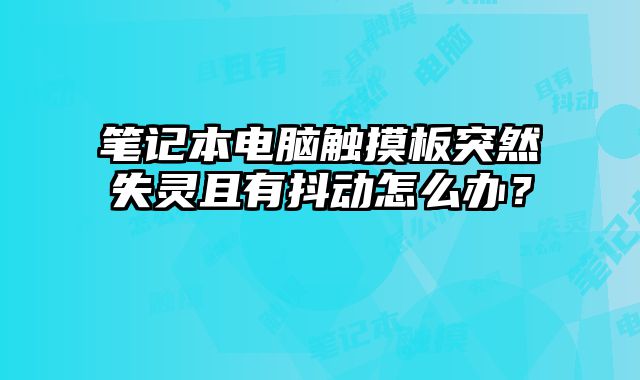 筆記本電腦觸摸板突然失靈且有抖動怎么辦？
