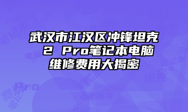 武漢市江漢區沖鋒坦克 2 Pro筆記本電腦維修費用大揭密