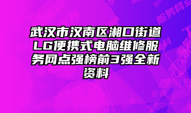 武漢市漢南區湘口街道LG便攜式電腦維修服務網點強榜前3強全新資料