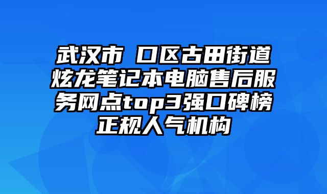 武漢市硚口區古田街道炫龍筆記本電腦售后服務網點top3強口碑榜正規人氣機構